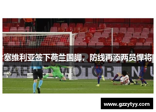 塞维利亚签下荷兰国脚，防线再添两员悍将
