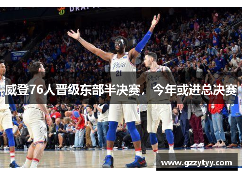 威登76人晋级东部半决赛，今年或进总决赛