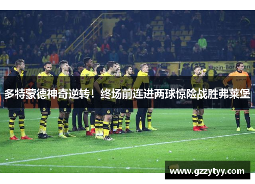 多特蒙德神奇逆转！终场前连进两球惊险战胜弗莱堡