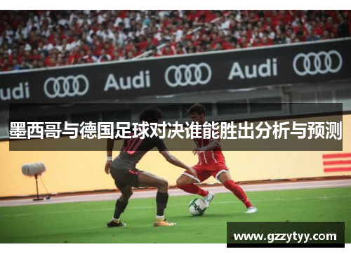 墨西哥与德国足球对决谁能胜出分析与预测
