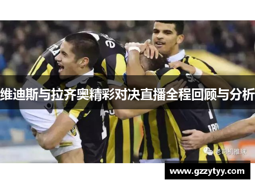 维迪斯与拉齐奥精彩对决直播全程回顾与分析