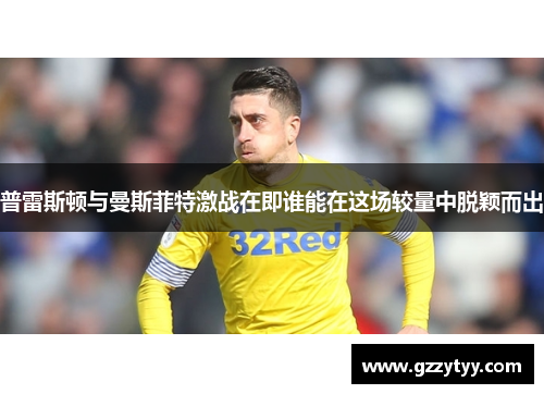 普雷斯顿与曼斯菲特激战在即谁能在这场较量中脱颖而出