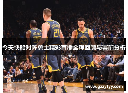 今天快船对阵勇士精彩直播全程回顾与赛前分析