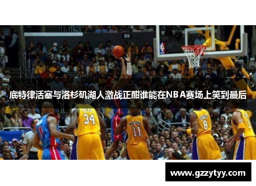 底特律活塞与洛杉矶湖人激战正酣谁能在NBA赛场上笑到最后